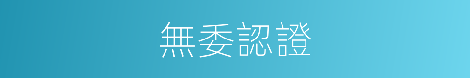 無委認證的同義詞