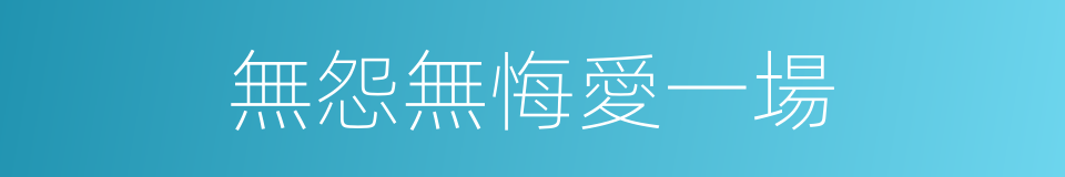 無怨無悔愛一場的同義詞
