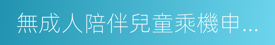 無成人陪伴兒童乘機申請書的同義詞