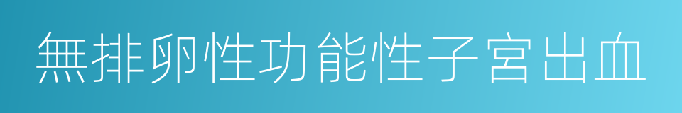 無排卵性功能性子宮出血的同義詞