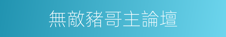 無敵豬哥主論壇的同義詞