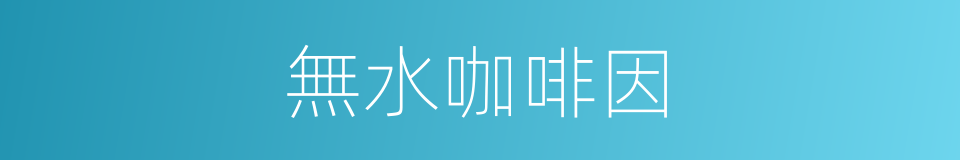 無水咖啡因的同義詞