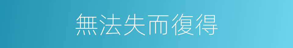 無法失而復得的同義詞