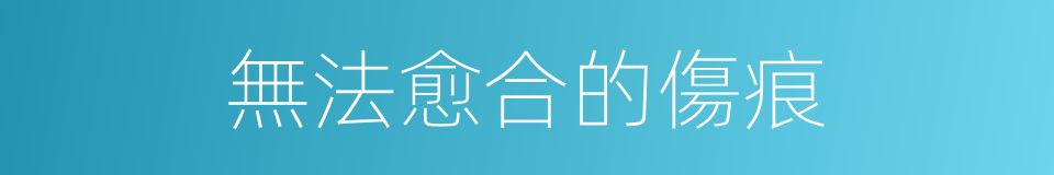 無法愈合的傷痕的同義詞