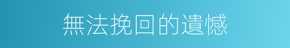 無法挽回的遺憾的同義詞