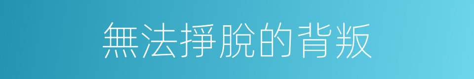 無法掙脫的背叛的同義詞