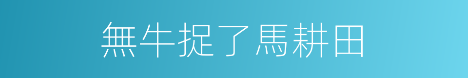無牛捉了馬耕田的意思