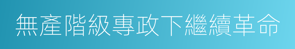 無產階級專政下繼續革命的同義詞