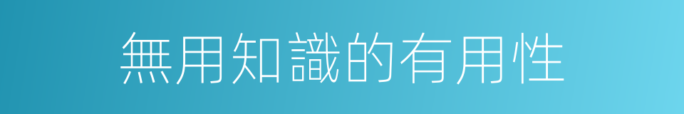 無用知識的有用性的同義詞