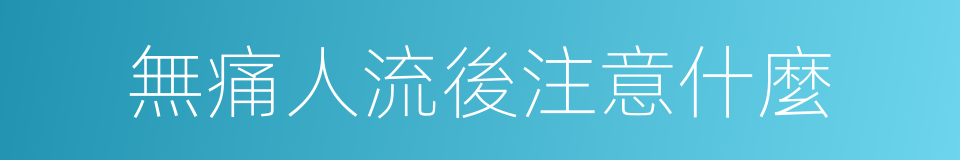 無痛人流後注意什麼的同義詞