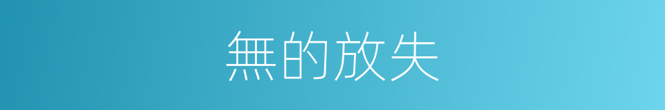 無的放失的同義詞