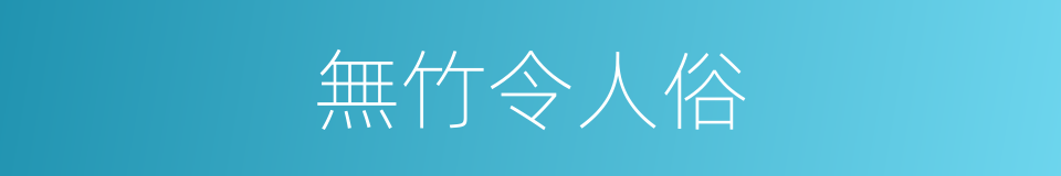 無竹令人俗的同義詞