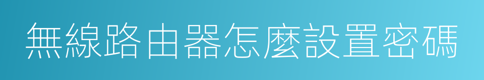 無線路由器怎麼設置密碼的同義詞