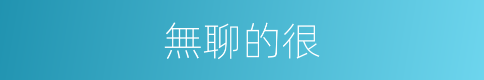 無聊的很的意思