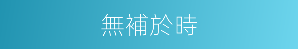 無補於時的同義詞