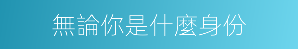 無論你是什麼身份的同義詞