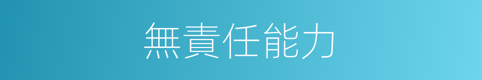 無責任能力的同義詞