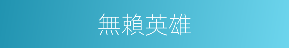 無賴英雄的同義詞