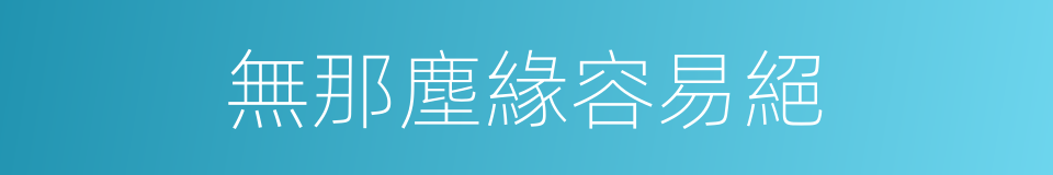 無那塵緣容易絕的同義詞