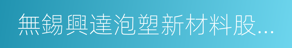 無錫興達泡塑新材料股份有限公司的同義詞