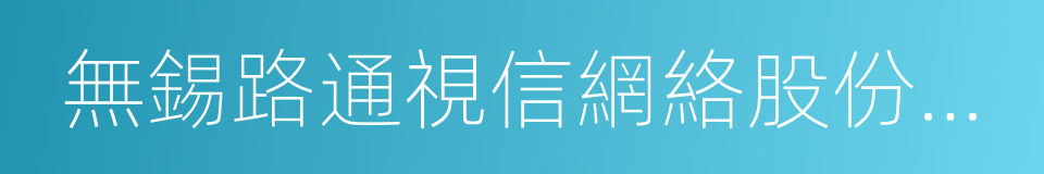 無錫路通視信網絡股份有限公司的同義詞