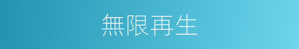 無限再生的同義詞