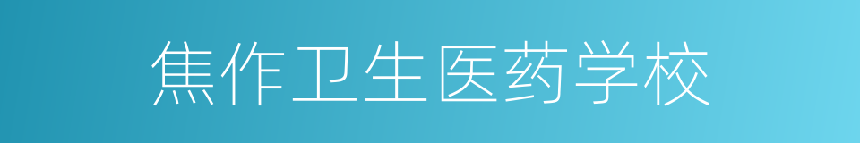 焦作卫生医药学校的同义词