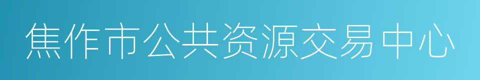 焦作市公共资源交易中心的同义词