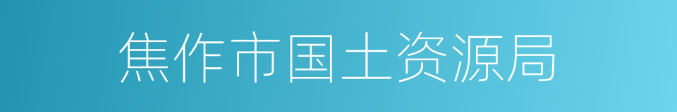 焦作市国土资源局的同义词