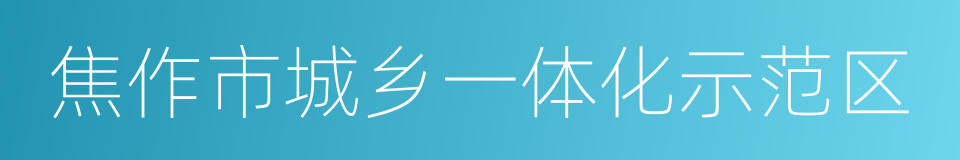 焦作市城乡一体化示范区的同义词