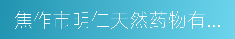 焦作市明仁天然药物有限责任公司的同义词