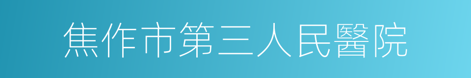 焦作市第三人民醫院的同義詞