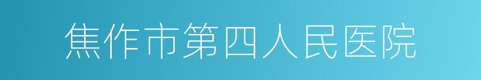 焦作市第四人民医院的同义词