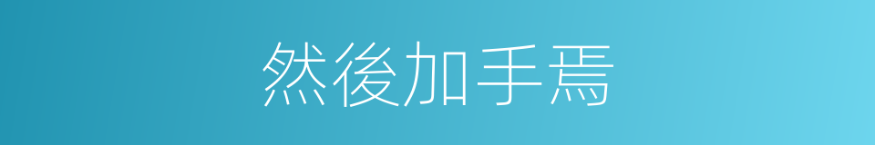 然後加手焉的同義詞