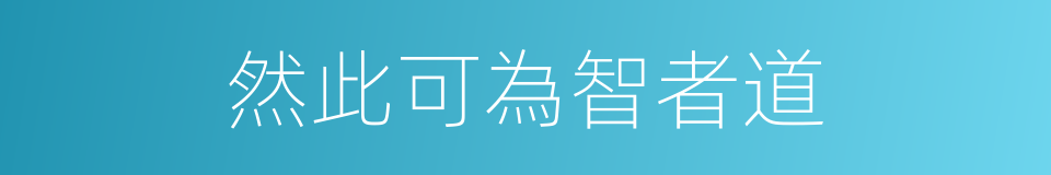 然此可為智者道的同義詞