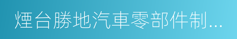 煙台勝地汽車零部件制造有限公司的同義詞