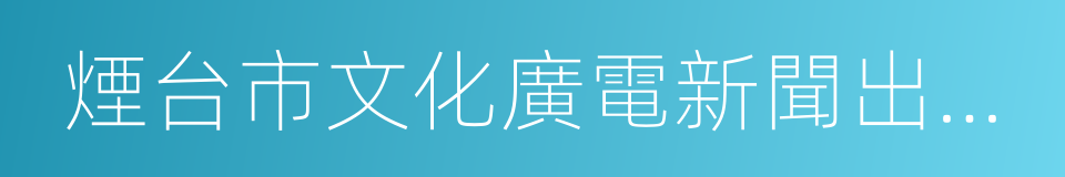 煙台市文化廣電新聞出版局的同義詞