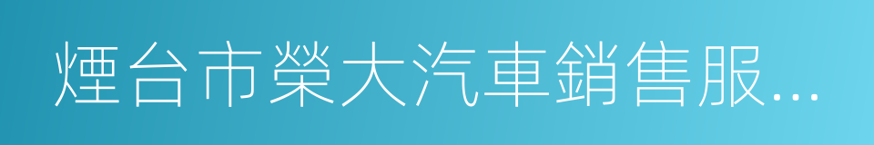 煙台市榮大汽車銷售服務有限公司的同義詞