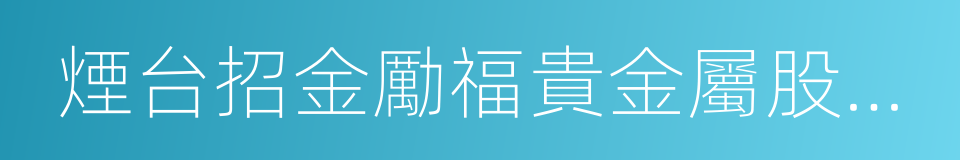 煙台招金勵福貴金屬股份有限公司的同義詞