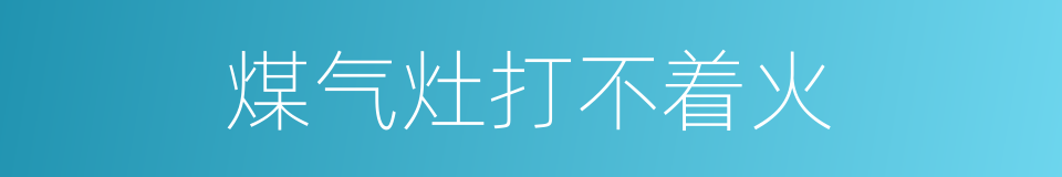 煤气灶打不着火的同义词