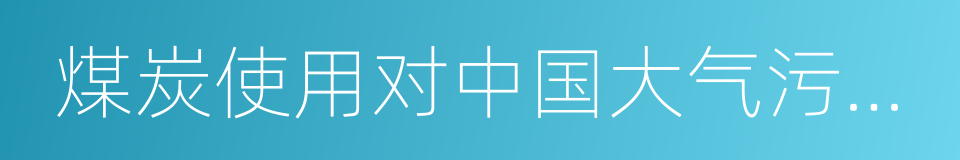 煤炭使用对中国大气污染的贡献的同义词