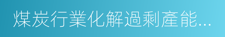 煤炭行業化解過剩產能實現脫困發展的意見的同義詞