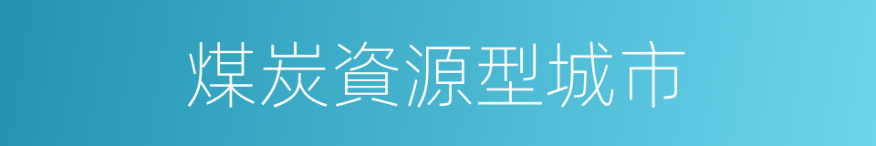 煤炭資源型城市的同義詞