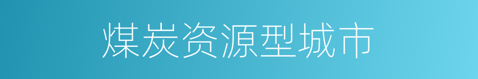 煤炭资源型城市的同义词