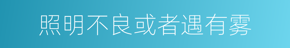 照明不良或者遇有雾的同义词