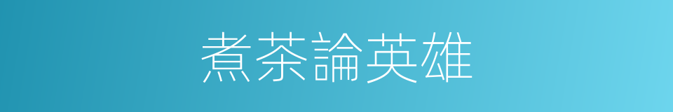 煮茶論英雄的同義詞