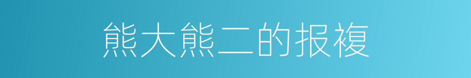 熊大熊二的报複的同义词