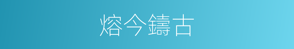 熔今鑄古的意思