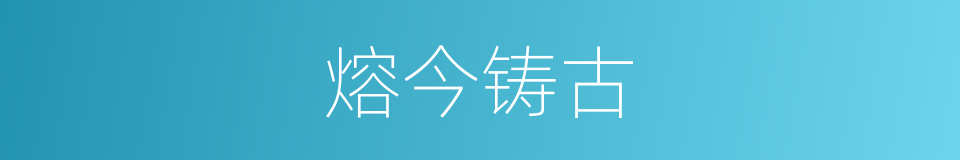 熔今铸古的意思