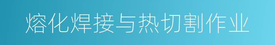 熔化焊接与热切割作业的同义词